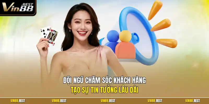Đội ngũ chăm sóc khách hàng tạo sự tin tưởng lâu dài